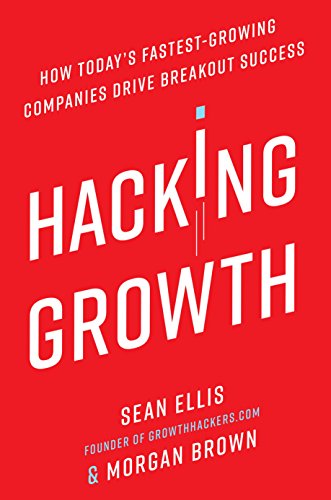 Hacking Growth: How Today's Fastest-Growing Companies Drive Breakout Success (Sean Ellis)