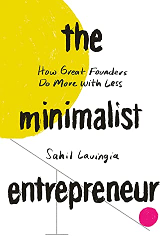 The Minimalist Entrepreneur: How Great Founders Do More with Less (Sahil Lavingia)